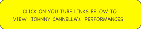      
                CLICK ON YOU TUBE LINKS BELOW TO  
      VIEW  JOHNNY CANNELLA’s  PERFORMANCES